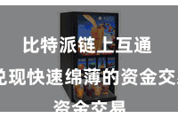 比特派链上互通 兑现快速绵薄的资金交易