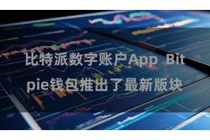 比特派数字账户App Bitpie钱包推出了最新版块