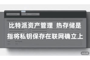 比特派资产管理 热存储是指将私钥保存在联网确立上