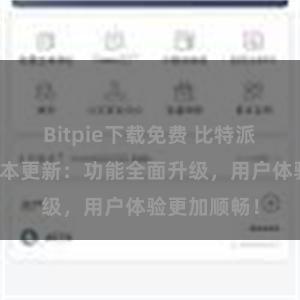 Bitpie下载免费 比特派钱包最新版本更新：功能全面升级，用户体验更加顺畅！