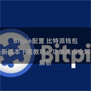 Bitpie配置 比特派钱包最新版本下载教程：功能亮点全解析