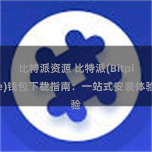 比特派资源 比特派(Bitpie)钱包下载指南：一站式安装体验