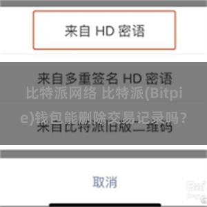 比特派网络 比特派(Bitpie)钱包能删除交易记录吗？