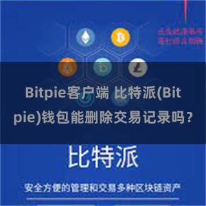 Bitpie客户端 比特派(Bitpie)钱包能删除交易记录吗？