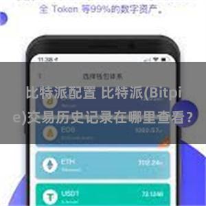 比特派配置 比特派(Bitpie)交易历史记录在哪里查看？