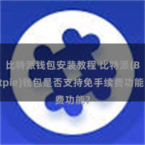 比特派钱包安装教程 比特派(Bitpie)钱包是否支持免手续费功能？