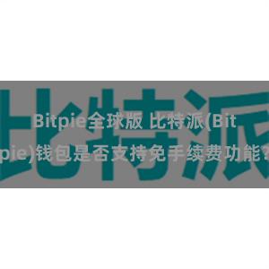 Bitpie全球版 比特派(Bitpie)钱包是否支持免手续费功能？