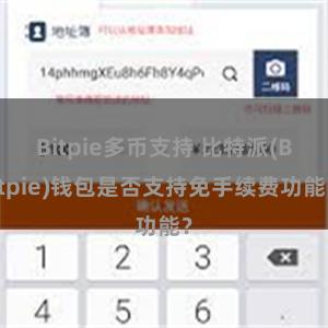 Bitpie多币支持 比特派(Bitpie)钱包是否支持免手续费功能？