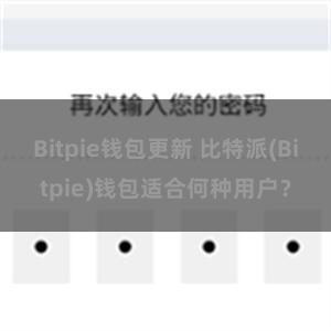 Bitpie钱包更新 比特派(Bitpie)钱包适合何种用户？