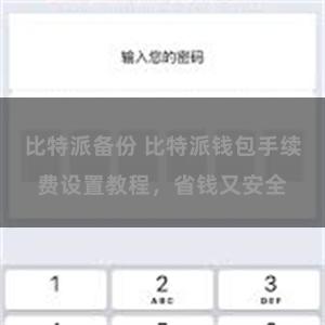 比特派备份 比特派钱包手续费设置教程，省钱又安全