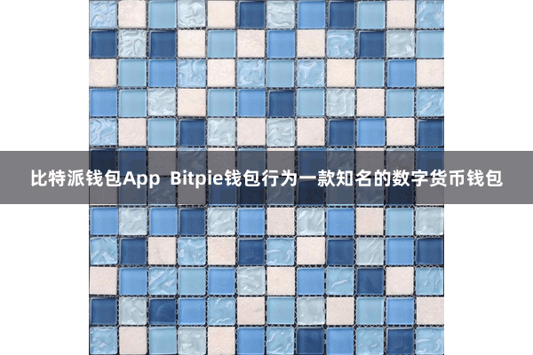 比特派钱包App  Bitpie钱包行为一款知名的数字货币钱包