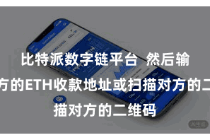 比特派数字链平台  然后输入对方的ETH收款地址或扫描对方的二维码