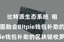 比特派生态系统  咱们将全面融会Bitpie钱包补助的区块链收罗