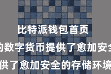 比特派钱包首页  为用户的数字货币提供了愈加安全的存储环境